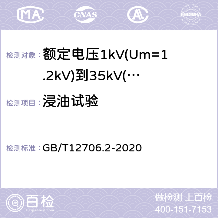 浸油试验 额定电压1kV(Um=1.2kV)到35kV(Um=40.5kV)挤包绝缘电力电缆及附件第2部分：额定电压6kV(Um=7.2kV)到30kV(Um=36kV)电缆 GB/T12706.2-2020 19.14,17.6.2,17.6.3