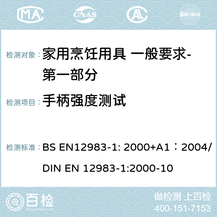 手柄强度测试 BS EN12983-1:2000 烹饪用具 炉、炉架上使用的家用烹饪用具 一般要求-第一部分:总体要求 BS EN12983-1: 2000+A1：2004/DIN EN 12983-1:2000-10 7.5