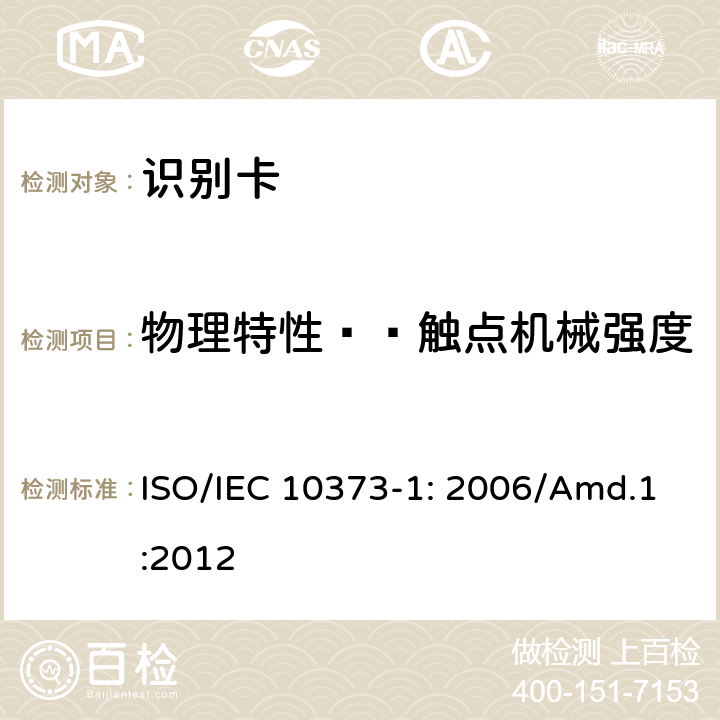 物理特性——触点机械强度 识别卡 测试方法 第1部分：一般特性 补丁1 ISO/IEC 10373-1: 2006/Amd.1:2012 5.22