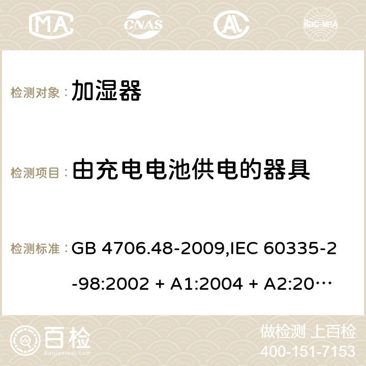 由充电电池供电的器具 家用和类似用途电器的安全 第2-98部分:加湿器的特殊要求 GB 4706.48-2009,IEC 60335-2-98:2002 + A1:2004 + A2:2008,AS/NZS 60335.2.98:2005 + A1:2009 + A2:2014,EN 60335-2-98:2003 + A1:2005 + A2:2008+A11:2019 GB 4706.1： 附录B 由充电电池供电的器具，IEC 60335-1,AS/NZS 60335.1和EN 60335-1：附录B由可以在器具内充电的充电电池供电的器具