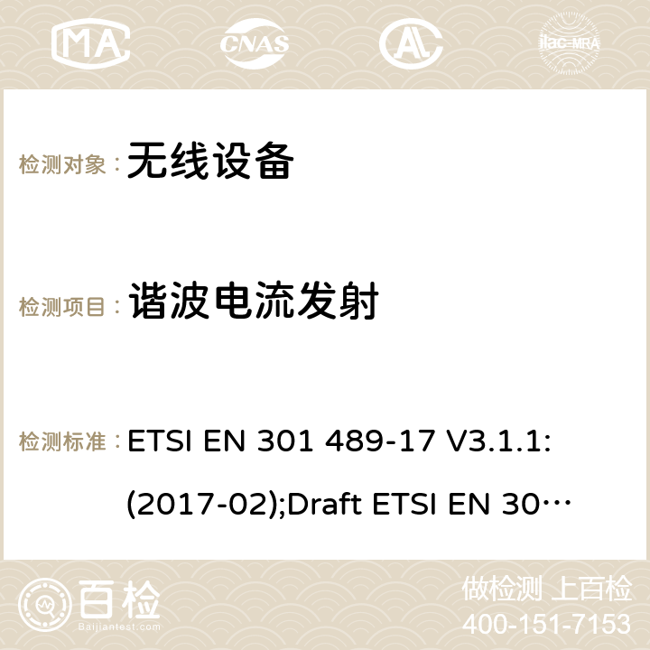 谐波电流发射 符合指令2014/53/EU 3.1(b) 和 6 章节要求无线传输设备电磁兼容与频谱特性;无线电设备和服务的电磁兼容性（EMC）标准;Part17 宽带数字传输系统要求 ETSI EN 301 489-17 V3.1.1: (2017-02);Draft ETSI EN 301 489-17 V3.2.2 (2019-12) 7