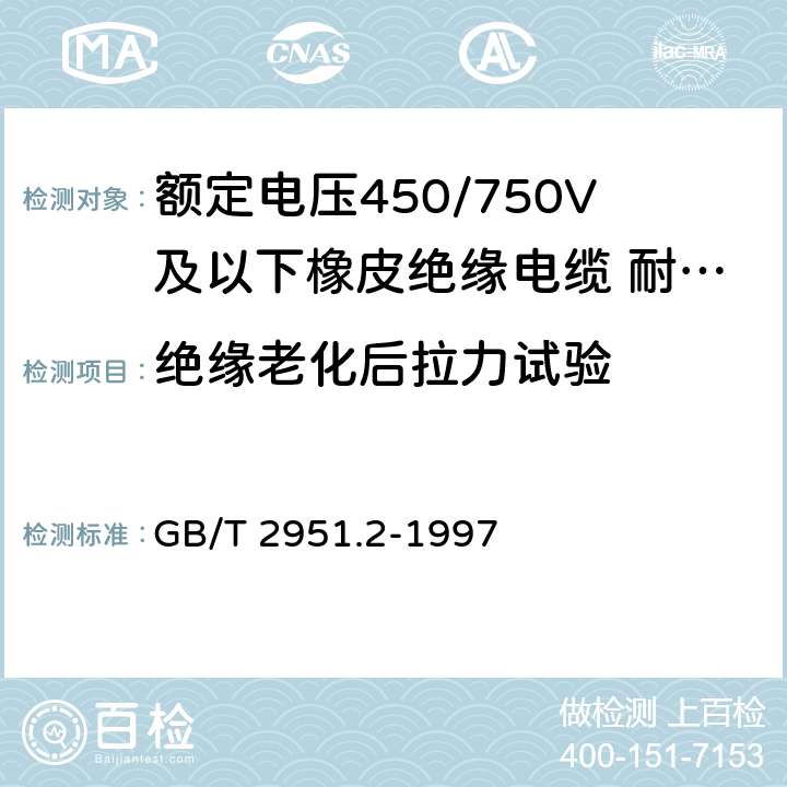 绝缘老化后拉力试验 GB/T 2951.2-1997 电缆绝缘和护套材料通用试验方法 第1部分:通用试验方法 第2节:热老化试验方法