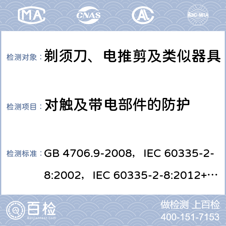 对触及带电部件的防护 家用和类似用途电器的安全 剃须刀、电推剪及类似器具的特殊要求 GB 4706.9-2008，IEC 60335-2-8:2002，IEC 60335-2-8:2012+A1:2015+A2:2018 8