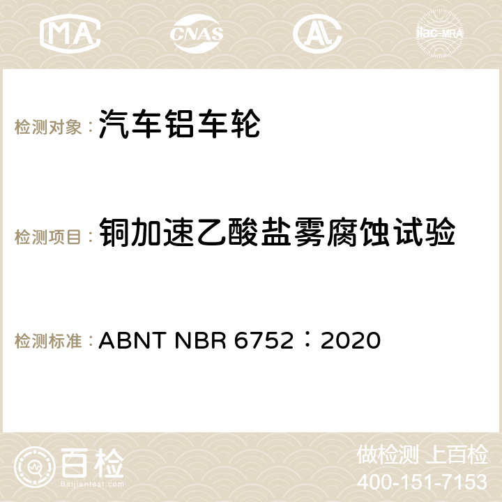 铜加速乙酸盐雾腐蚀试验 ABNT NBR 6752:2020 乘用车、轻型商用车和运动型多用途车用铝合金车轮-要求和试验 ABNT NBR 6752：2020 4.2.8.2.1