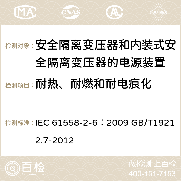 耐热、耐燃和耐电痕化 电源电压为1100V及以下的变压器、电抗器、电源装置和类似产品的安全 第7部分：安全隔离变压器和内装隔离变压器的电源装置的特殊要求和试验 IEC 61558-2-6：2009 GB/T19212.7-2012 27.1、27.2、 27.3、27.4