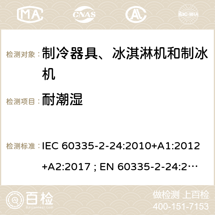 耐潮湿 家用和类似用途电器的安全 第2-24部分：制冷器具、冰淇淋机和制冰机的特殊要求 IEC 60335-2-24:2010+A1:2012+A2:2017 ; EN 60335-2-24:2010+A1:2019+A2:2019 条款15