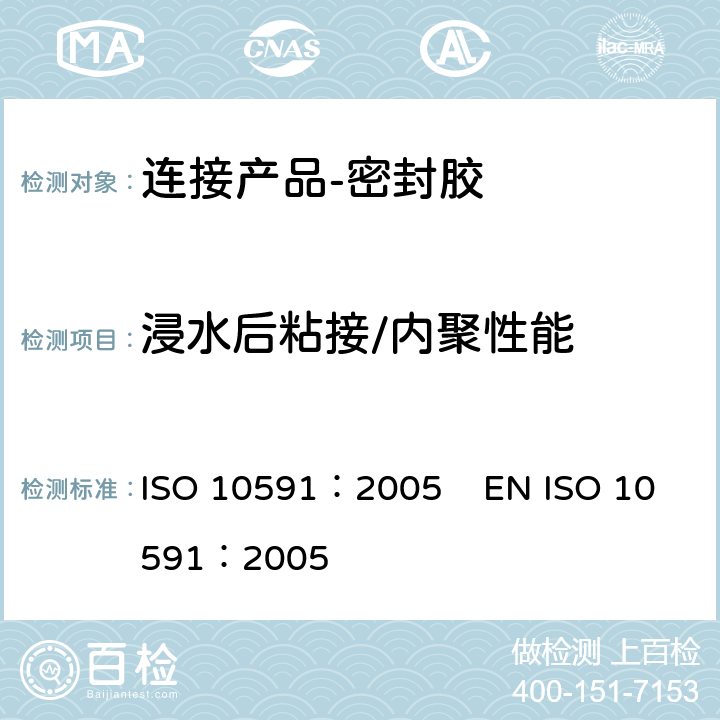 浸水后粘接/内聚性能 《房屋建筑-连接产品-密封胶-浸水后粘接/内聚性能的测定》 ISO 10591：2005 EN ISO 10591：2005