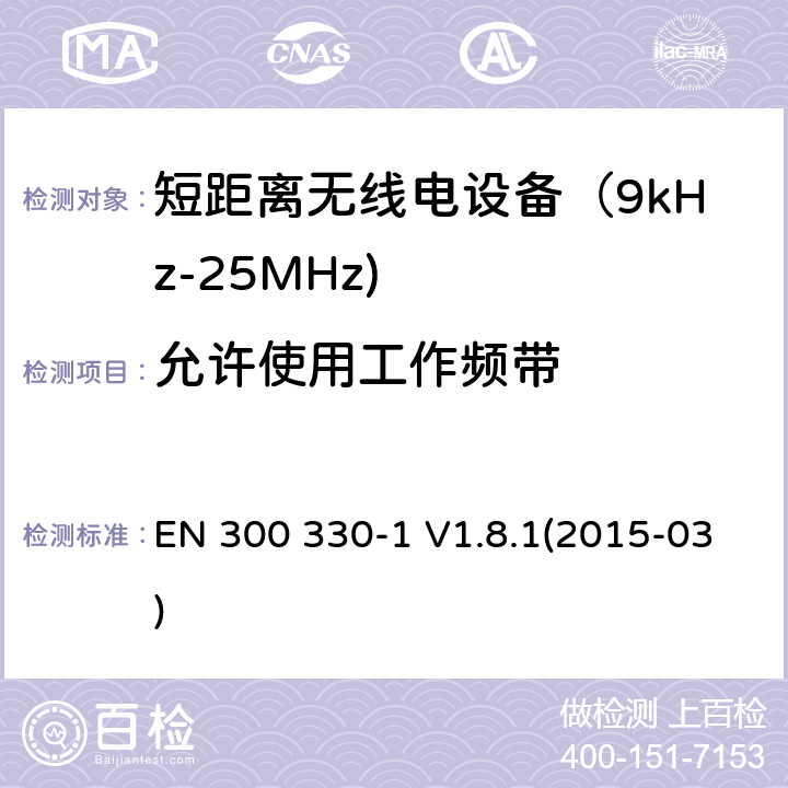 允许使用工作频带 电磁兼容和射频频谱特性规范；短距离设备；工作频段在9kHz至25MHz无线射频设备和工作频段在9kHz至30MHz的感应回路设备 第一部分：技术特性和测试方法 EN 300 330-1 V1.8.1(2015-03) 7.3