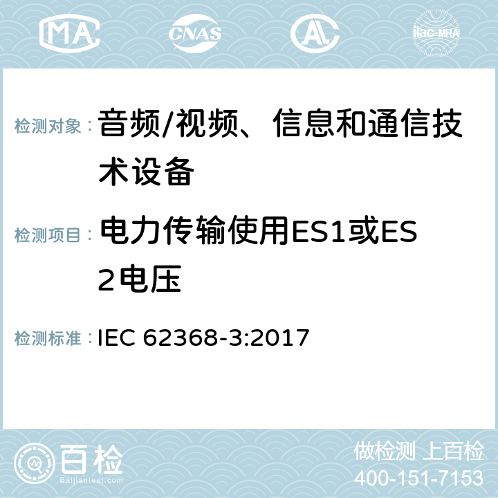 电力传输使用ES1或ES2电压 音视频、信息技术和通信技术设备 第3部分：通过通信电缆和端口传输直流电流的安全状况 IEC 62368-3:2017 Cl.5