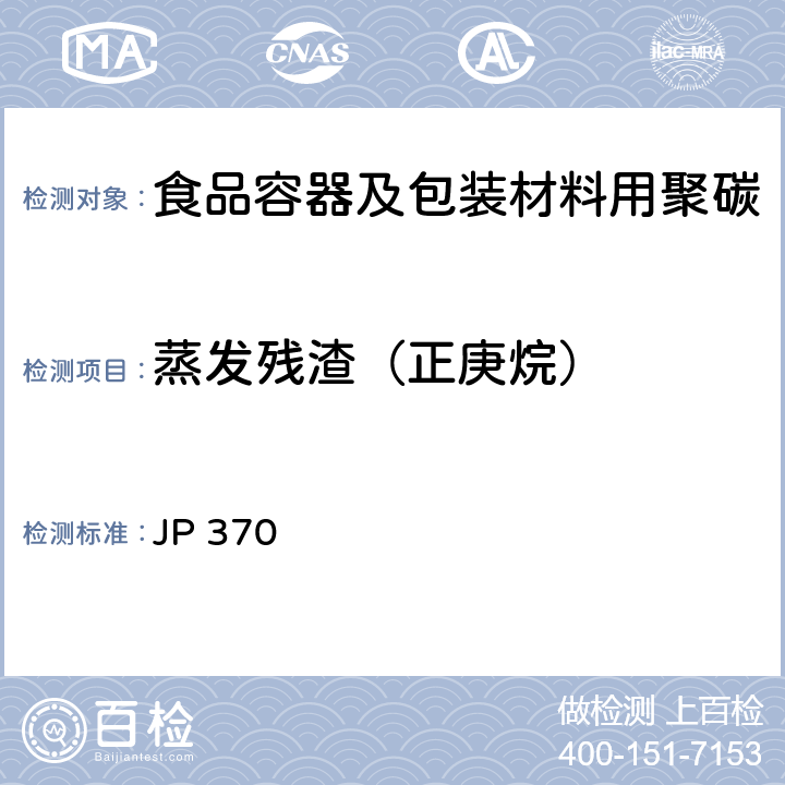 蒸发残渣（正庚烷） 《食品、器具、容器和包装、玩具、清洁剂的标准和检测方法2008》II D-2(2)k 日本厚生省告示第370号(2010) JP 370