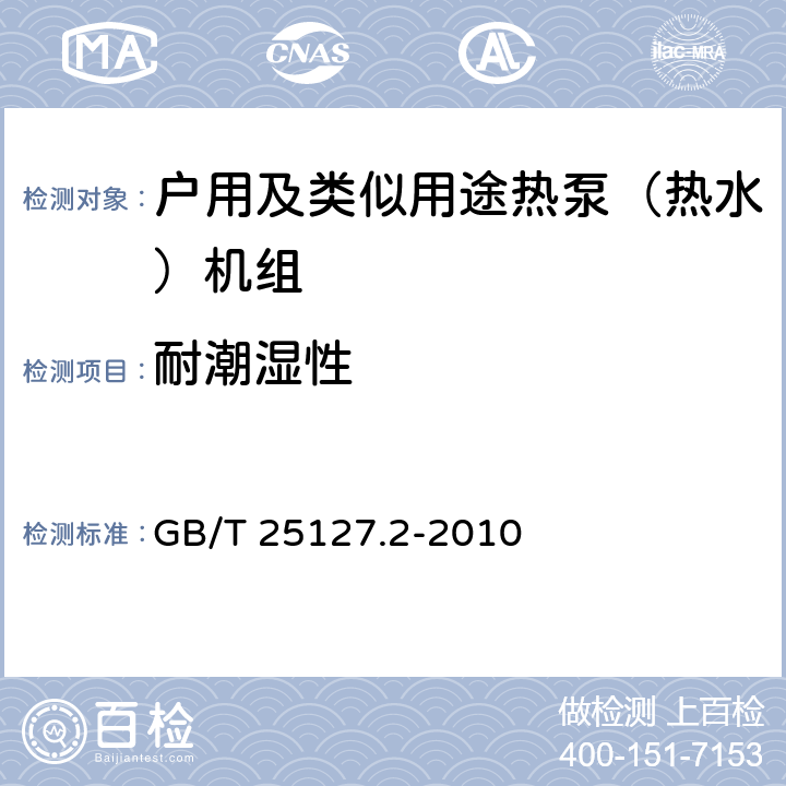 耐潮湿性 低环境温度空气源热泵（冷水）机组 第2部分：户用及类似用途热泵（热水）机组 GB/T 25127.2-2010 6.3.7