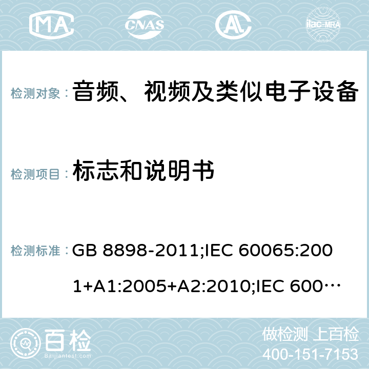 标志和说明书 音频、视频及类似电子设备安全要求 GB 8898-2011;
IEC 60065:2001+A1:2005+A2:2010;
IEC 60065:2011(ed.7.2);
IEC 60065:2014(ed.8.0);
EN 60065:2014+A11:2017;
UL 60065:2003;
UL 60065:2015;
AS/NZS 60065:2018
CAN/CSA-C22.2 No.60065:16; Cl.5