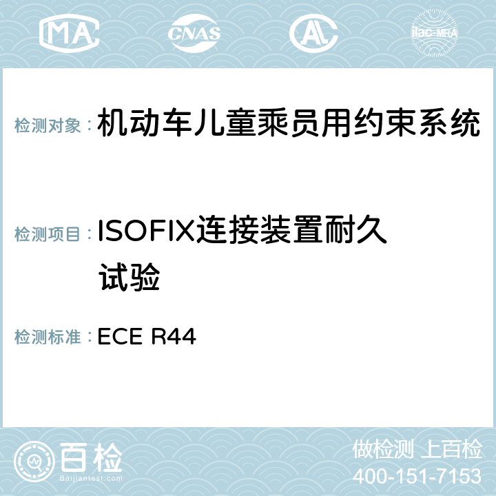 ISOFIX连接装置耐久试验 关于批准机动车儿童乘客约束装置（儿童约束系统）的统一规定 ECE R44 7.2.6/8.1.3