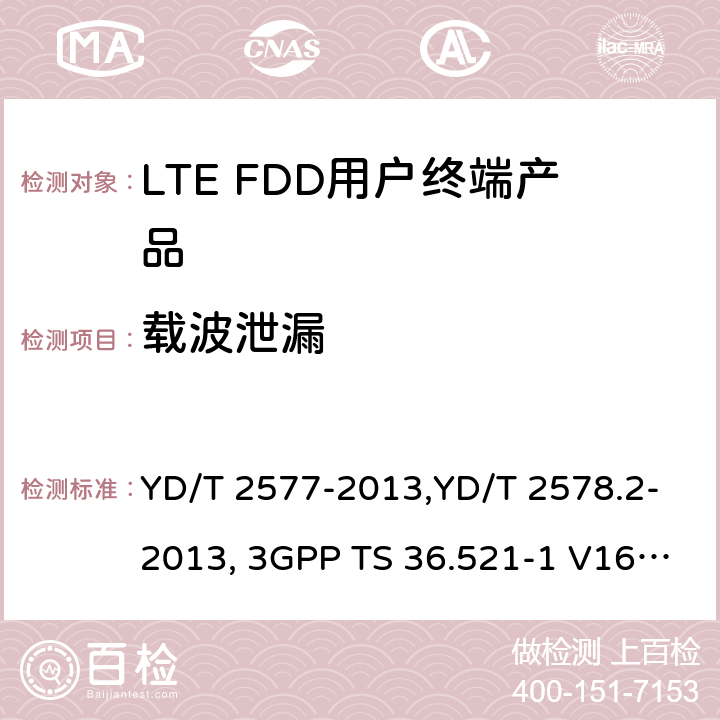 载波泄漏 《LTE FDD数字蜂窝移动通信网终端设备技术要求(第一阶段) 》,《LTE FDD数字蜂窝移动通信网终端设备测试方法(第一阶段)第2部分:无线射频性能测试》,《3GPP技术规范组无线电接入网改进型通用地面无线电接入（E-UTRA）用户设备（UE）一致性规范 无线电传输和接收 第1部分：一致性测试》 YD/T 2577-2013,YD/T 2578.2-2013, 3GPP TS 36.521-1 V16.8.1/3GPP TS 36.521-1 V16.5.0/3GPP TS 36.521-1 V14.4.0 8.2.2.1,5.2.1,6.5.2.2