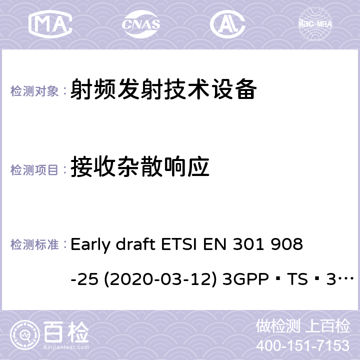 接收杂散响应 IMT蜂窝网络；无线电频谱接入统一标准；第25部分：新无线电用户设备； NR；用户设备(UE)一致性规范；无线电传输和接收；第1部分：范围1独立； NR；用户设备(UE)一致性规范；无线电传输和接收；第3部分：范围1和范围2与其他无线电的相互工作操作 Early draft ETSI EN 301 908-25 (2020-03-12) 3GPP TS 38.521-1 V16.3.0 (2020-03) / ETSI TS 138 521-1 V15.3.0 (2019-07) 3GPP TS 38.521-3 V16.3.0 (2020-03) / ETSI TS 138 521-3 V15.4.1 (2020-05)