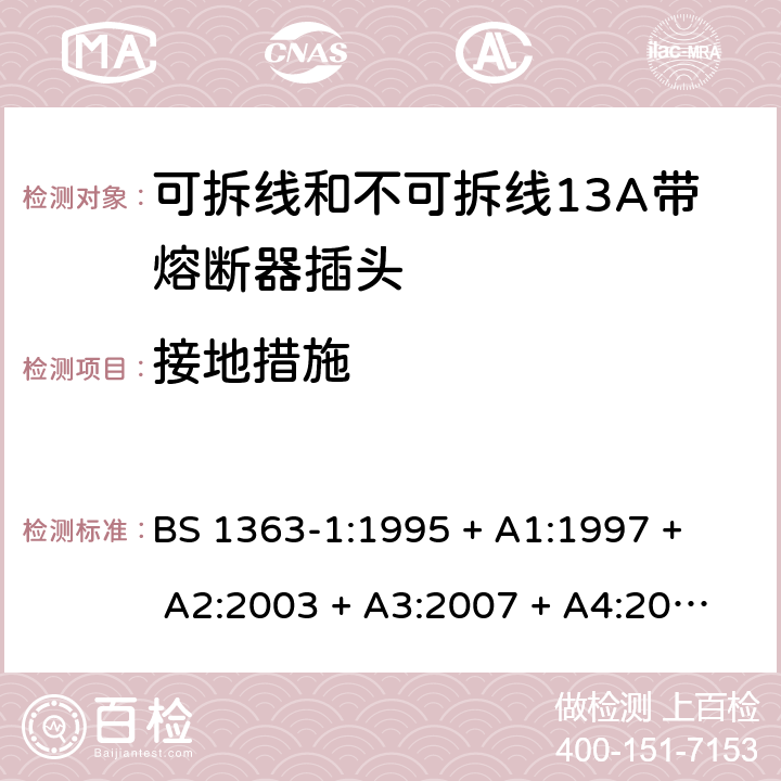 接地措施 13A插头、插座、转换器和连接单元 第1部分： 可拆线和不可拆线13A带熔断器插头的规范 BS 1363-1:1995 
+ A1:1997 + A2:2003 + A3:2007 + A4:2012,BS 1363-1:2016 + A1:2018 10