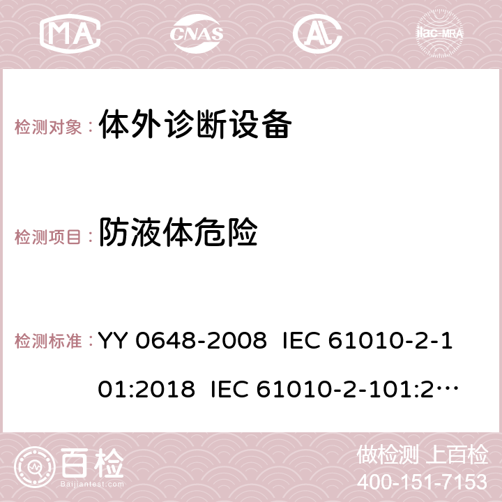 防液体危险 测量、控制和实验室用电气设备的安全要求 第2-101部分：体外诊断（IVD）医用设备的专用要求 YY 0648-2008 IEC 61010-2-101:2018 IEC 61010-2-101:2015 EN 61010-2-101:2017 11