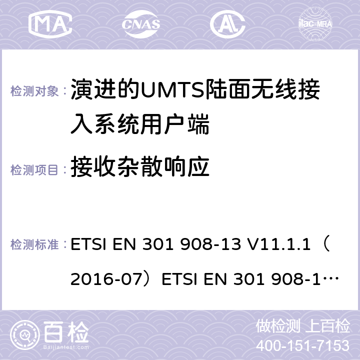 接收杂散响应 IMT蜂窝网络；涵盖2014/53/EU指令第3.2条基本要求的协调标准；第13部分:演进通用陆地无线接入(E-UTRA)用户设备(UE) ETSI EN 301 908-13 V11.1.1（2016-07）
ETSI EN 301 908-13 V11.1.2 (2017-07)
ETSI EN 301 908-13 V13.1.1(2019-11） 4.2.8