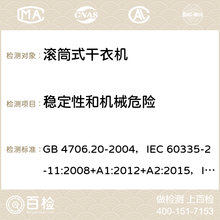 稳定性和机械危险 家用和类似用途电器的安全 滚筒式干衣机的特殊要求 GB 4706.20-2004，IEC 60335-2-11:2008+A1:2012+A2:2015，IEC 60335-2-11:2019,EN 60335-2-11:2010+A11:2012+A1:2015+A2:2018，AS/NZS 60335.2.11:2002+A1:2004+A2:2007,AS/NZS 60335.2.11:2009+A1:2010+A2:2014+A3:2015+A4:2015， AS/NZS 60335.2.11:2017, AS/NZS 60335.2.11:2020 ,JS EN 60335-2-11:2010 20