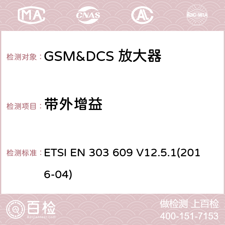 带外增益 全球移动通信系统（GSM）； GSM中继器； 涵盖2014/53 / EU指令第3.2条基本要求的统一标准 ETSI EN 303 609 V12.5.1(2016-04) 4.2.4