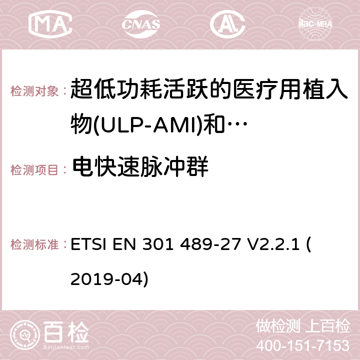 电快速脉冲群 无线电设备和服务的电磁兼容标准；第27部分：工作在402MHz到405MHz频段内，超低功耗活跃的医疗用植入物(ULP-AMI)和相关周边设备(ULP-AMI-P)的特殊要求；涵盖RED指令2014/53/EU第3.1（b）条款下基本要求的协调标准 ETSI EN 301 489-27 V2.2.1 (2019-04) 7.2