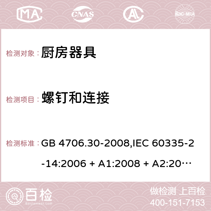 螺钉和连接 家用和类似用途电器的安全 第2-14部分: 厨房器具的特殊要求 GB 4706.30-2008,IEC 60335-2-14:2006 + A1:2008 + A2:2012,IEC 60335-2-14:2016+A1:2019,AS/NZS 60335.2.14:2007 + A1:2009,AS/NZS 60335.2.14:2013,AS/NZS 60335.2.14:2017,EN 60335-2-14:2006 + A1:2008 + A11:2012 + A12:2016+AC:2016 28