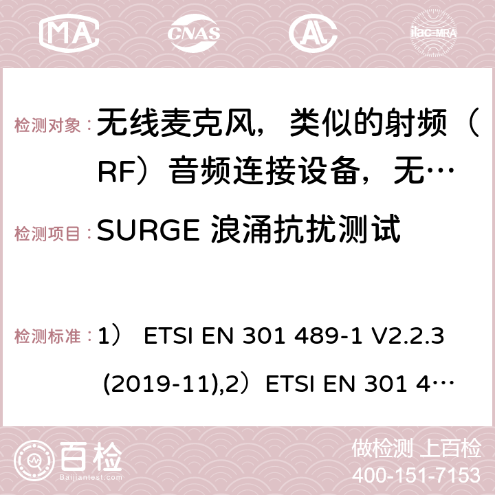 SURGE 浪涌抗擾測試 1)電磁兼容性及無線電頻譜管理（ERM）; 射頻設備和服務的電磁兼容性（EMC）標準；第1部分：通用技術要求2)第9部分: 無線麥克風，類似的射頻（RF）音頻連接設備，無繩音頻和耳內監聽設備的具體條件。 1） ETSI EN 301 489-1 V2.2.3 (2019-11),2）ETSI EN 301 489-9 V2.1.1 (2019-04) 7