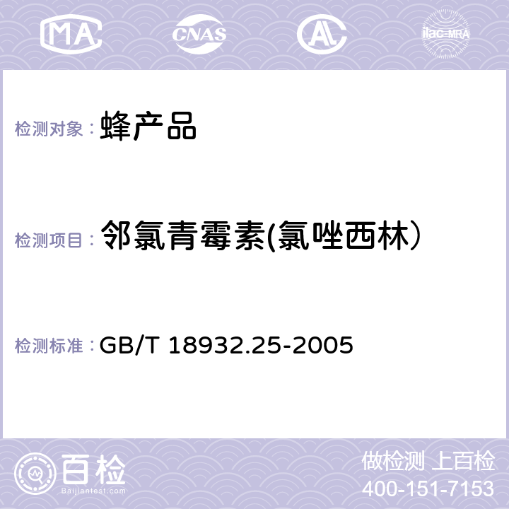 邻氯青霉素(氯唑西林） 蜂蜜中青霉素G、青霉素V、乙氧萘青霉素、苯唑青霉素、邻氯青霉素、双氰青霉素残留量的测定方法 液相色谱-串联质谱法 GB/T 18932.25-2005