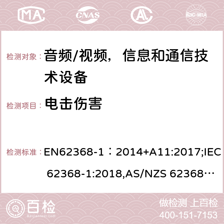 电击伤害 音频/视频，信息和通信技术设备 - 第1部分：安全要求 EN62368-1：2014+A11:2017;IEC 62368-1:2018,AS/NZS 62368.1:2018 5