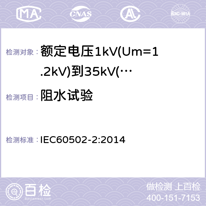 阻水试验 额定电压1kV(Um=1.2kV)到35kV(Um=40.5kV)挤包绝缘电力电缆及附件第2部分：额定电压6kV(Um=7.2kV)到30kV(Um=36kV)电缆 IEC60502-2:2014 19.22