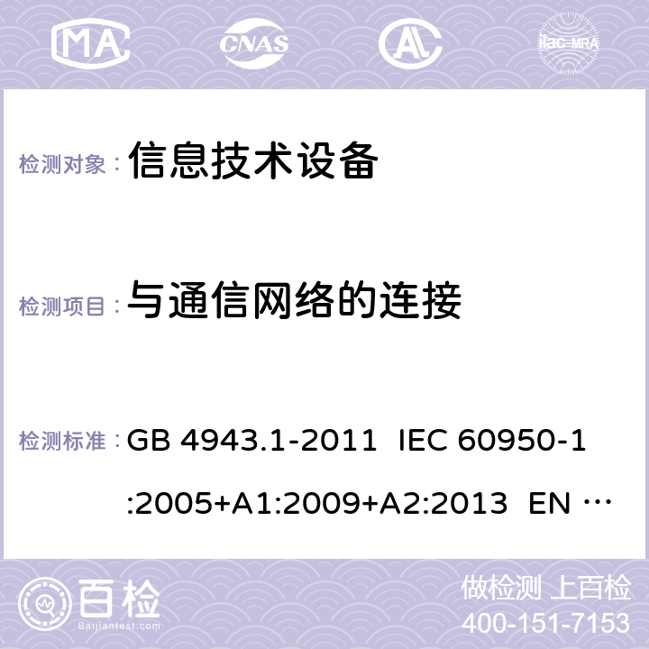 与通信网络的连接 信息技术设备 安全 第1部分：通用要求 GB 4943.1-2011 IEC 60950-1:2005+A1:2009+A2:2013 EN 60950-1:2006+ A11:2009+A1:2010+A12:2011+A2:2013 6