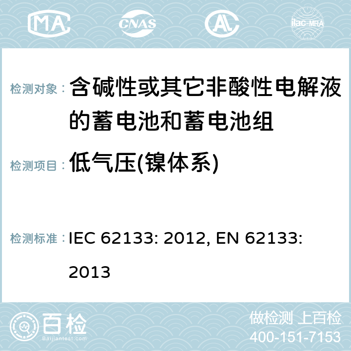 低气压(镍体系) 含碱性或其它非酸性电解液的蓄电池和蓄电池组.便携式密封蓄电池和蓄电池组的安全要求 IEC 62133: 2012, EN 62133: 2013 7.3.7