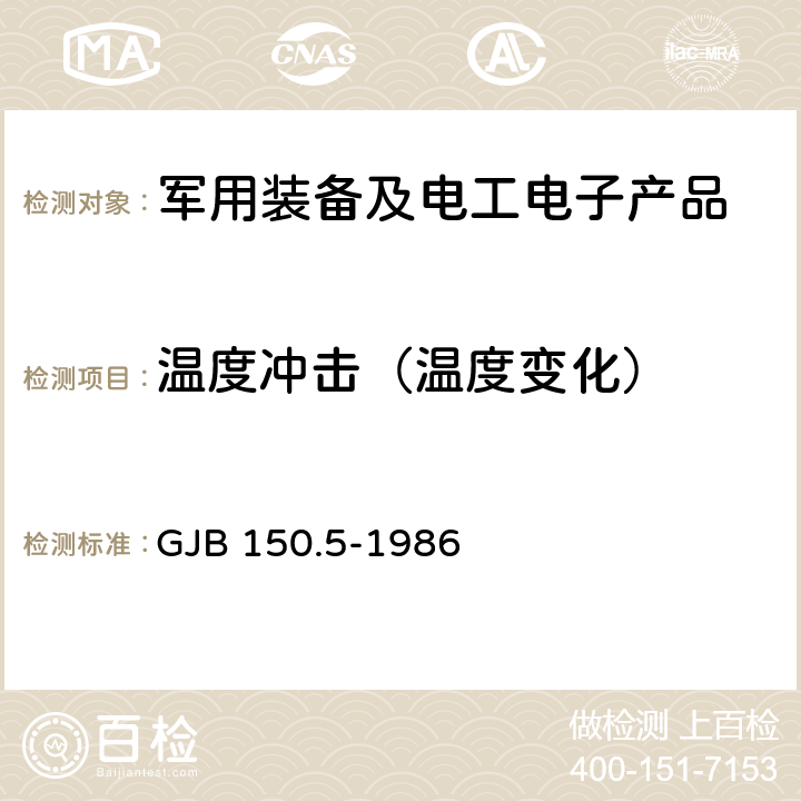 温度冲击（温度变化） GJB 150.5-1986 《军用设备环境试验方法 温度冲击试验》 