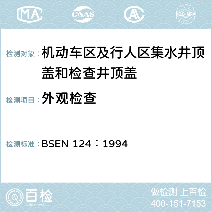外观检查 BSEN 124:1994 《机动车区及行人区集水井顶盖和检查井顶盖设计要求、类型试验、标志、质量控制》 BSEN 124：1994 8.4.1