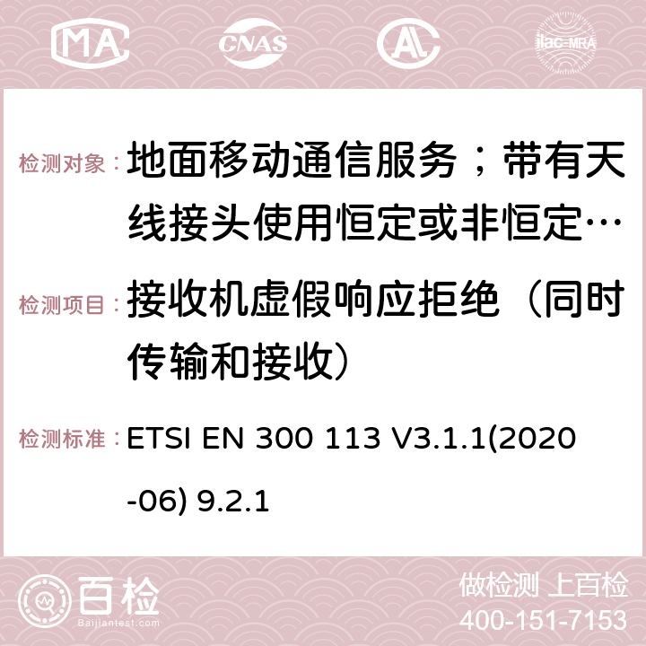 接收机虚假响应拒绝（同时传输和接收） 陆地移动服务;无线电设备用于数据的传输(和/或语音)使用常数或不恒定包络调制和天线连接器;统一标准的基本要求欧盟指令2014/53 / 3.2条 ETSI EN 300 113 V3.1.1(2020-06) 9.2.1