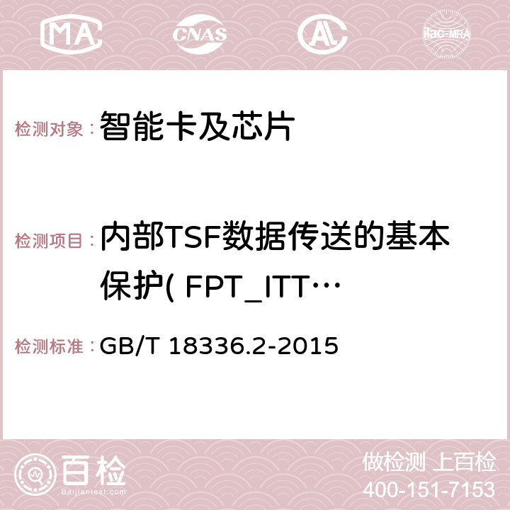 内部TSF数据传送的基本保护( FPT_ITT.1) 信息技术 安全技术 信息技术安全评估准则 第2部分:安全功能组件 GB/T 18336.2-2015 14.5