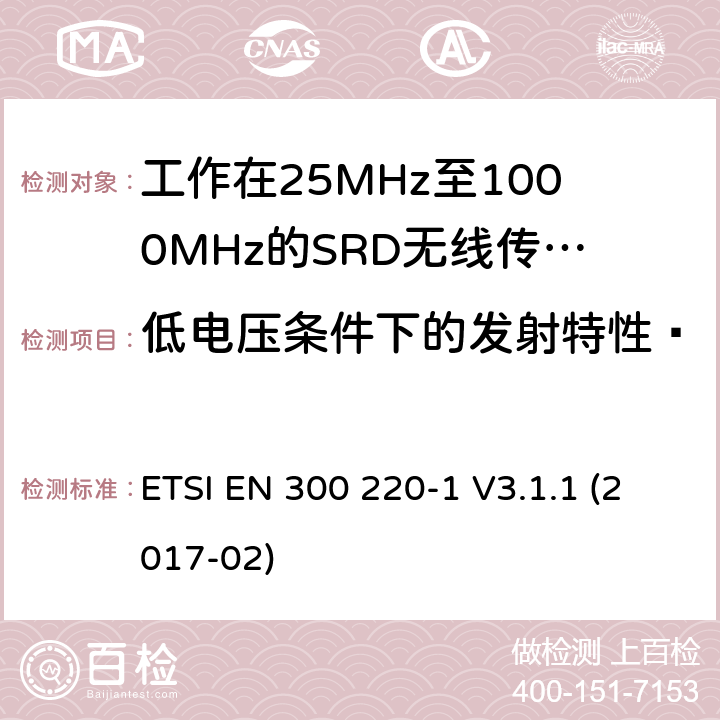 低电压条件下的发射特性· 电磁兼容和射频频谱特性规范：短距离设备（SRD）；频率范围从25MHz至1000MHz， 第1部分：技术特性和测量方法 ETSI EN 300 220-1 V3.1.1 (2017-02) 5.12