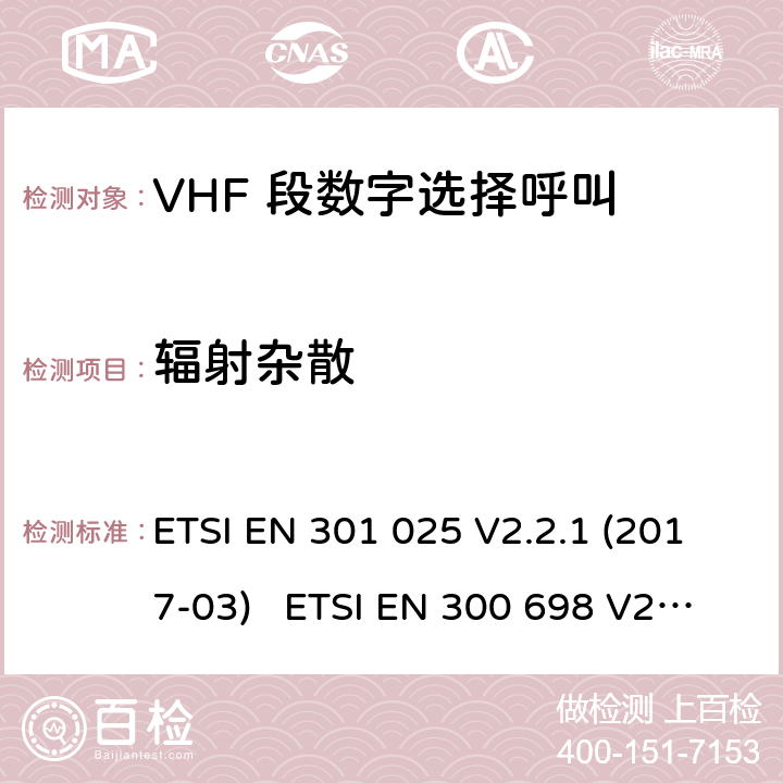 辐射杂散 电磁兼容性及无线频谱事务; VHF 段数字选择呼叫 DSC VHF 海事机 ETSI EN 301 025 V2.2.1 (2017-03) ETSI EN 300 698 V2.2.1 (2017-10) ETSI EN 300 698 V2.3.1 (2018-11) ETSI EN 301 178 V2.2.2 (2017-04)