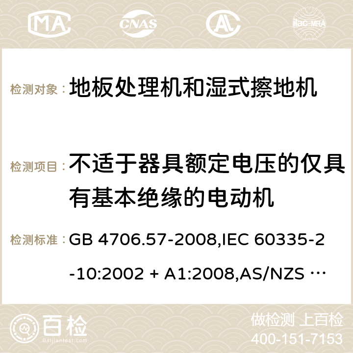 不适于器具额定电压的仅具有基本绝缘的电动机 家用和类似用途电器的安全 第2-10部分:地板处理机和湿式擦地机的特殊要求 GB 4706.57-2008,IEC 60335-2-10:2002 + A1:2008,AS/NZS 60335.2.10:2006 + A1:2009,EN 60335-2-10:2003 + A1:2008 附录I