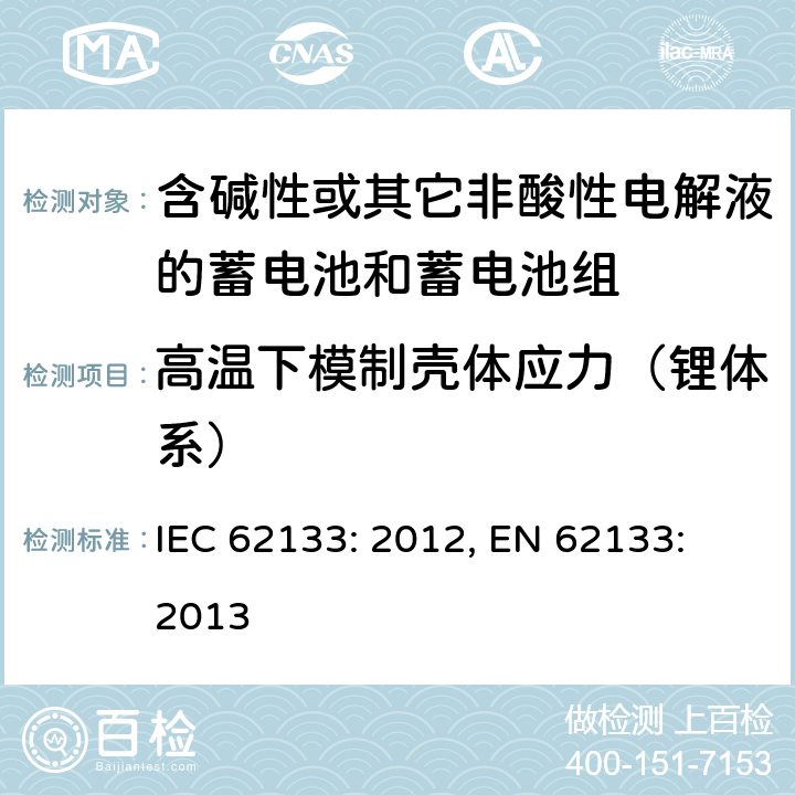 高温下模制壳体应力（锂体系） 含碱性或其它非酸性电解液的蓄电池和蓄电池组.便携式密封蓄电池和蓄电池组的安全要求 IEC 62133: 2012, EN 62133: 2013 8.2.2
