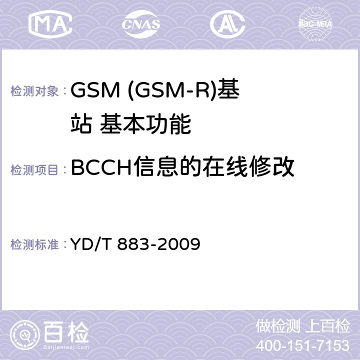 BCCH信息的在线修改 900/1800MHz TDMA数字蜂窝移动通信网基站子系统设备技术要求及无线指标测试方法 YD/T 883-2009 5.21