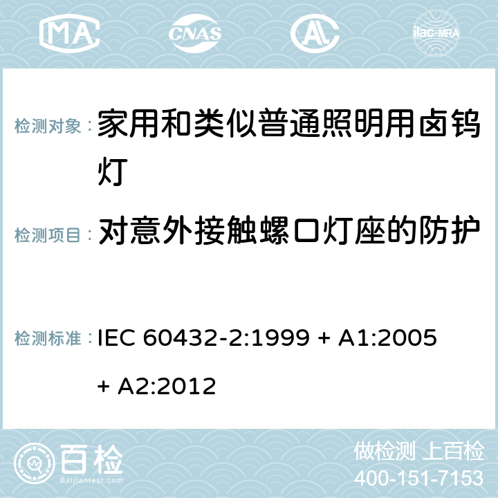对意外接触螺口灯座的防护 IEC 60432-2-1999 白炽灯安全规范 第2部分:家庭及类似场合普通照明用卤钨灯