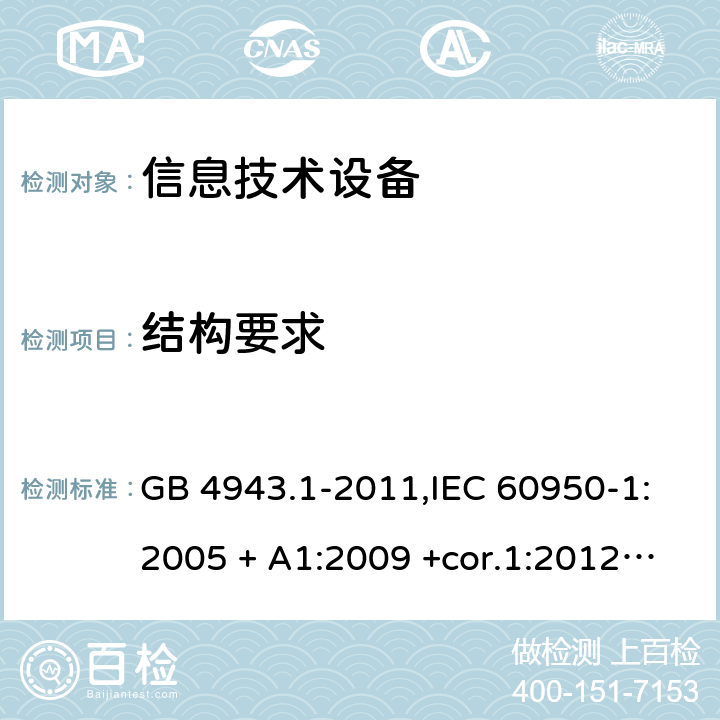 结构要求 信息技术设备 安全 第1部分：通用要求 GB 4943.1-2011,IEC 60950-1:2005 + A1:2009 +cor.1:2012+ cor.2:2013+A2:2013,AS/NZS 60950.1:2015,EN 60950-1:2006 + A11:2009 + A1:2010 +AC:2011+ A12:2011 + A2:2013 4
