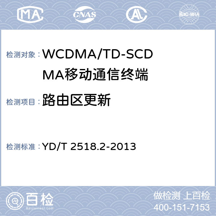 路由区更新 2GHz WCDMA数字蜂窝移动通信网终端设备测试方法（第五阶段） 增强型高速分组接入（HSPA+） 第2部分：网络兼容性测试 YD/T 2518.2-2013 7