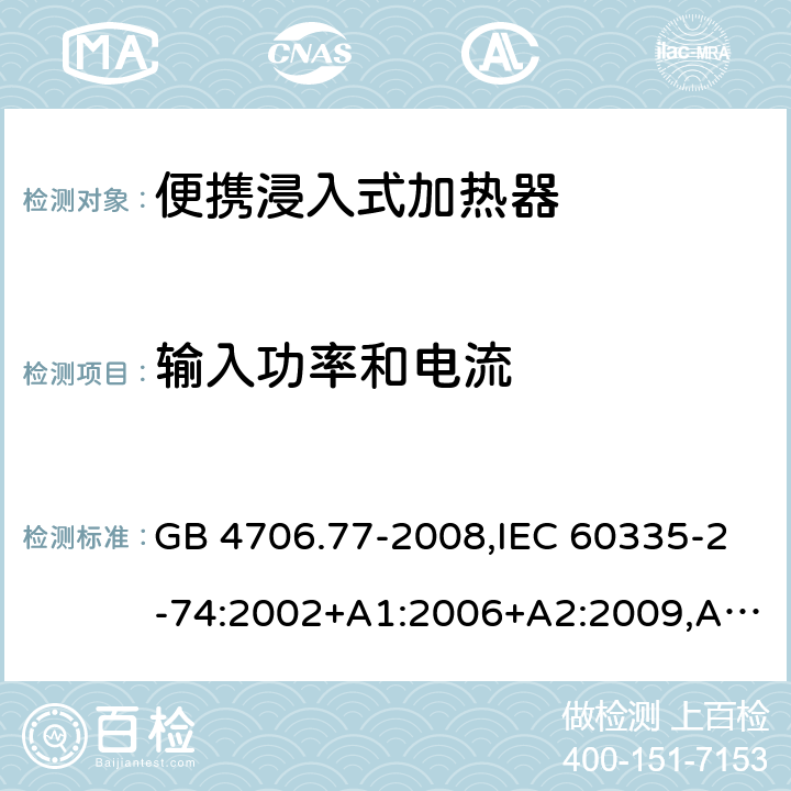 输入功率和电流 家用和类似用途电器的安全 第2-74部分：便携浸入式加热器的特殊要求 GB 4706.77-2008,IEC 60335-2-74:2002+A1:2006+A2:2009,AS/NZS 60335.2.74:2005+A1：2007+A2：2010,AS/NZS 60335.2.74:2018,EN 60335-2-74:2003+A1:2006+A2:2009+A11:2018 10