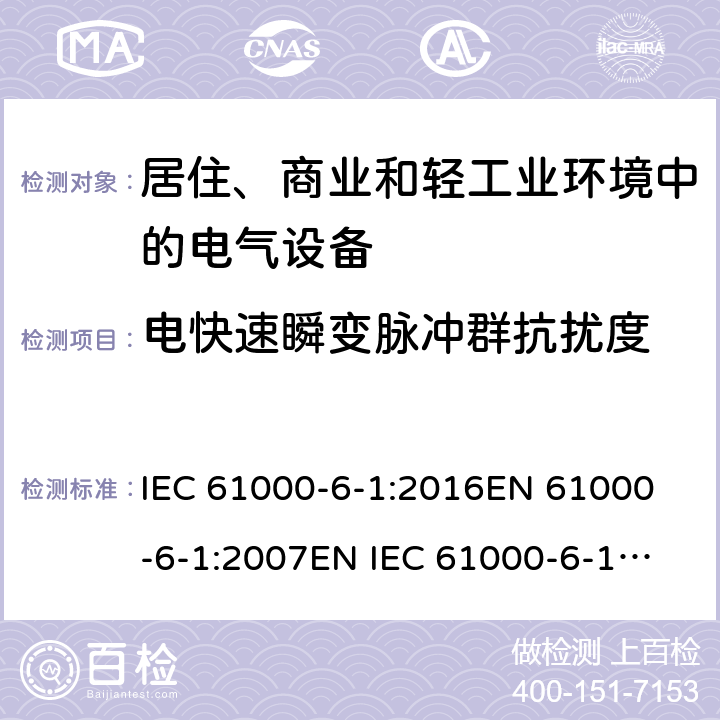 电快速瞬变脉冲群抗扰度 电磁兼容 通用标准 居住、商业和轻工业环境中的抗扰度试验 IEC 61000-6-1:2016
EN 61000-6-1:2007
EN IEC 61000-6-1:2019
AS/NZS 61000.6.1:2006 
GB 17799.1-2017 8