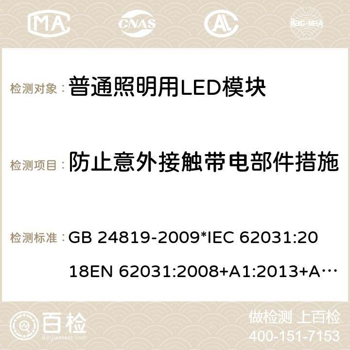 防止意外接触带电部件措施 普通照明用LED模块 安全要求 GB 24819-2009
*IEC 62031:2018
EN 62031:2008+A1:2013+A2:2015 10