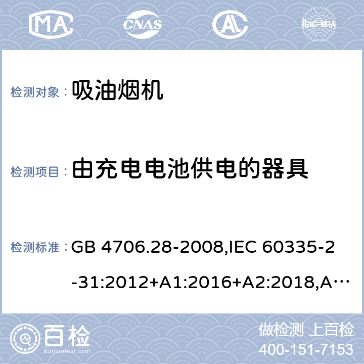 由充电电池供电的器具 家用和类似用途电器的安全 第2-31部分：吸油烟机的特殊要求 GB 4706.28-2008,IEC 60335-2-31:2012+A1:2016+A2:2018,AS/NZS 60335.2.31:2004+A1:2006+A2:2007+A3:2009+A4:2010,AS/NZS 60335.2.31:2013+A1:2015+A2:2017+A3:2019,EN 60335-2-31:2014 GB 4706.1： 附录B 由充电电池供电的器具，IEC 60335-1,AS/NZS 60335.1和EN 60335-1：附录B由可以在器具内充电的充电电池供电的器具