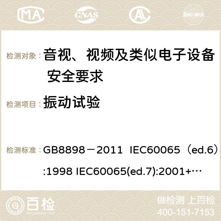 振动试验 音视、视频及类似电子设备安全要求 GB8898－2011 IEC60065（ed.6）:1998 IEC60065(ed.7):2001+A1:2005+A2：2010 IEC 60065（ed.7.2）:2011 EN60065：2002+A1:2006+A11：2008+A12:2011 §12.1.2