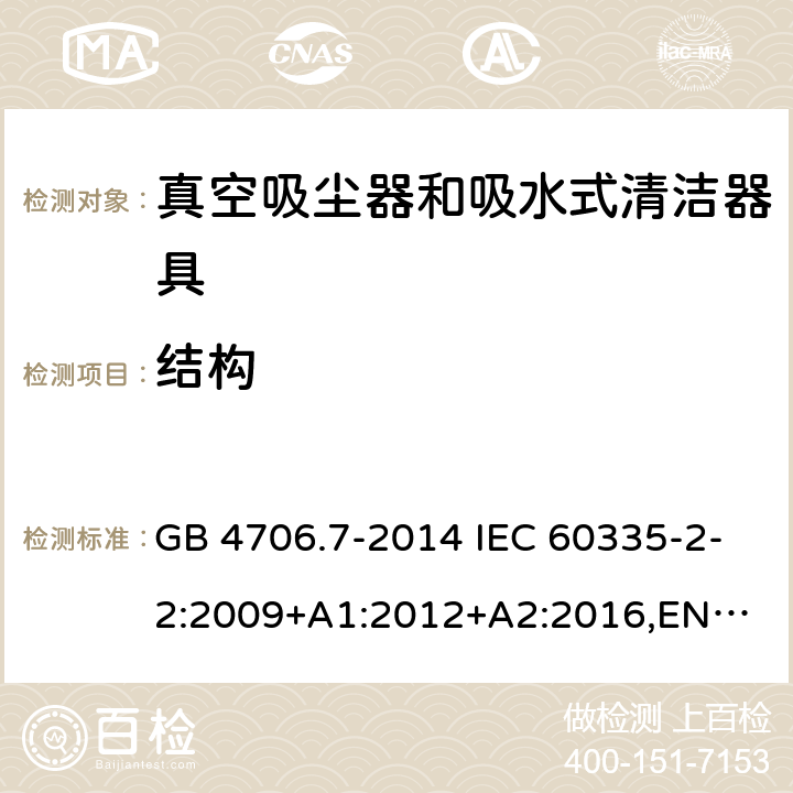 结构 家用和类似用途电器的安全 真空吸尘器和吸水式清洁器具的特殊要求 GB 4706.7-2014 IEC 60335-2-2:2009+A1:2012+A2:2016,
EN 60335-2-2:2010+A11:2012+A1:2013,
AS/NZS60335.2.2:2020 22